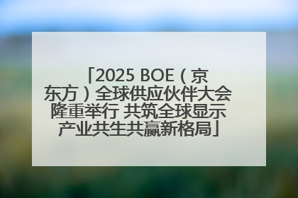 2025 BOE（京东方）全球供应伙伴大会隆重举行 共筑全球显示产业共生共赢新格局
